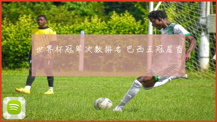 世界杯冠军次数排名 巴西五冠居首