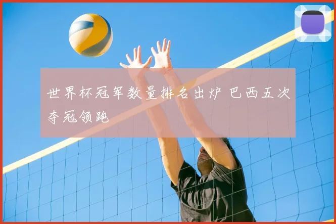世界杯冠军数量排名出炉 巴西五次夺冠领跑