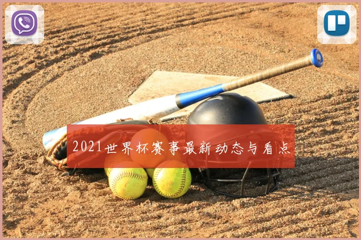 2021世界杯赛事最新动态与看点