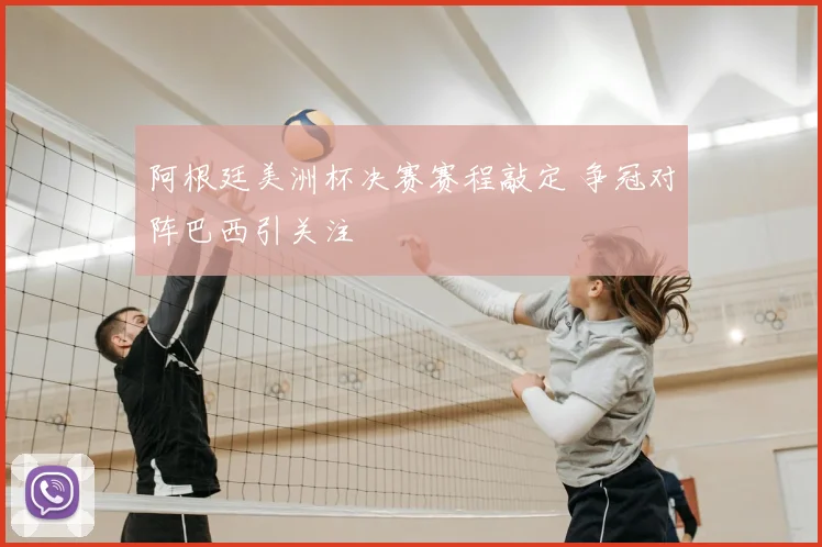 阿根廷美洲杯决赛赛程敲定 争冠对阵巴西引关注
