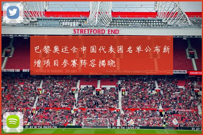 巴黎奥运会中国代表团名单公布新增项目参赛阵容揭晓
