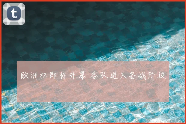 欧洲杯即将开幕 各队进入备战阶段