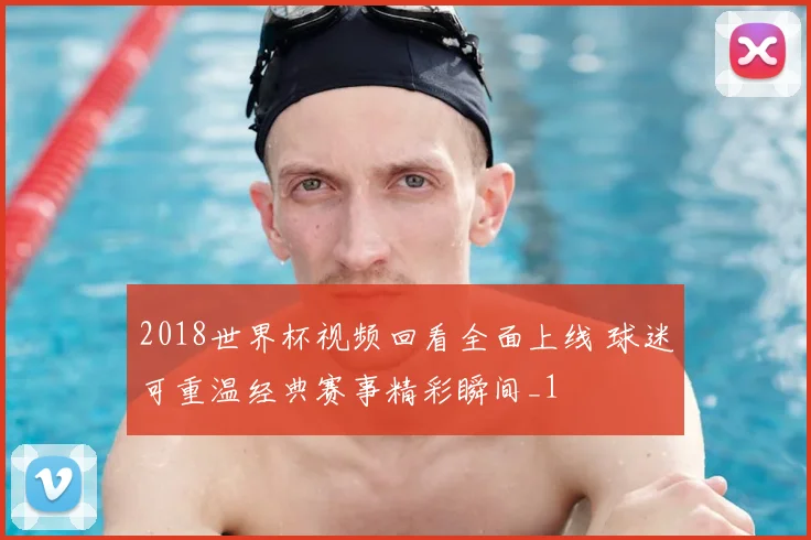 2018世界杯视频回看全面上线 球迷可重温经典赛事精彩瞬间_1