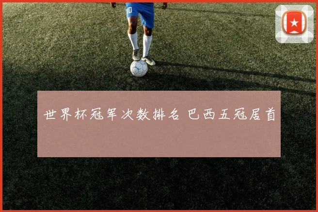 世界杯冠军次数排名 巴西五冠居首