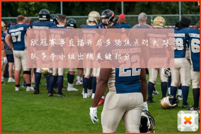 欧冠赛事直播开启多场焦点对决 球队争夺小组出线关键积分