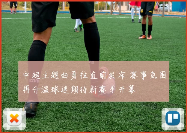 中超主题曲勇往直前发布 赛事氛围再升温球迷期待新赛季开幕