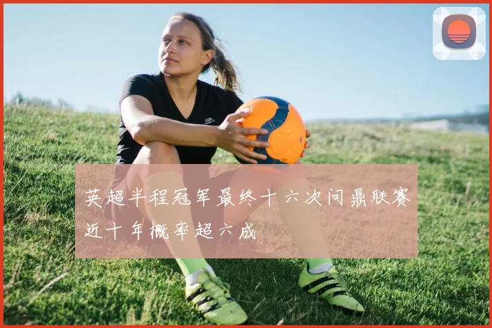 英超半程冠军最终十六次问鼎联赛近十年概率超六成