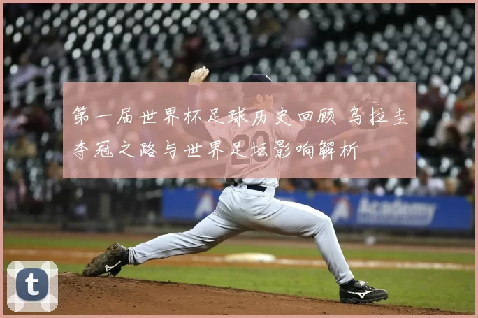 第一届世界杯足球历史回顾 乌拉圭夺冠之路与世界足坛影响解析