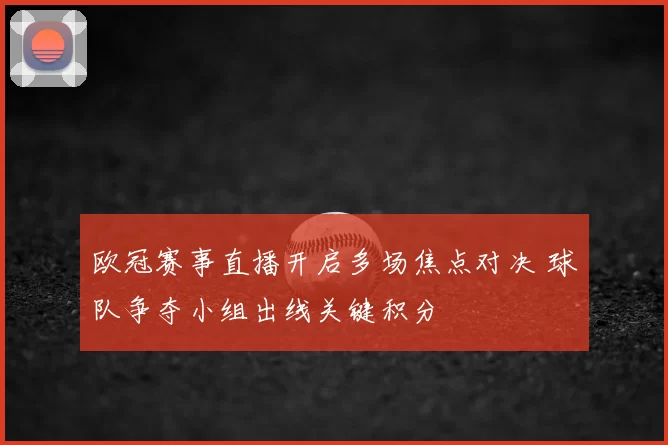 欧冠赛事直播开启多场焦点对决 球队争夺小组出线关键积分