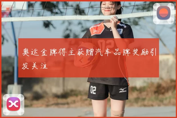 奥运金牌得主获赠汽车品牌奖励引发关注