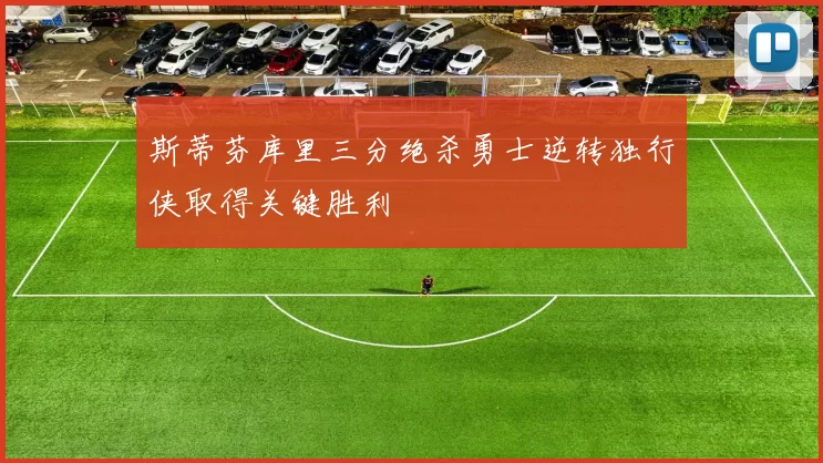 斯蒂芬库里三分绝杀勇士逆转独行侠取得关键胜利