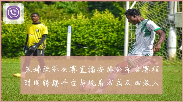 朱婷欧冠决赛直播安排公布含赛程时间转播平台与观看方式及回放入口