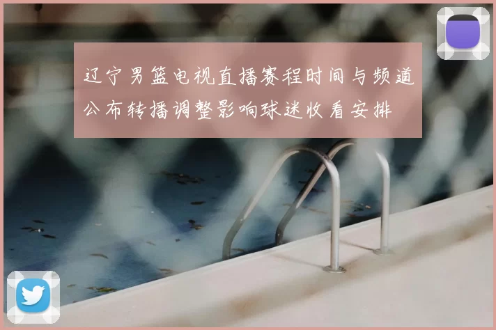 辽宁男篮电视直播赛程时间与频道公布转播调整影响球迷收看安排