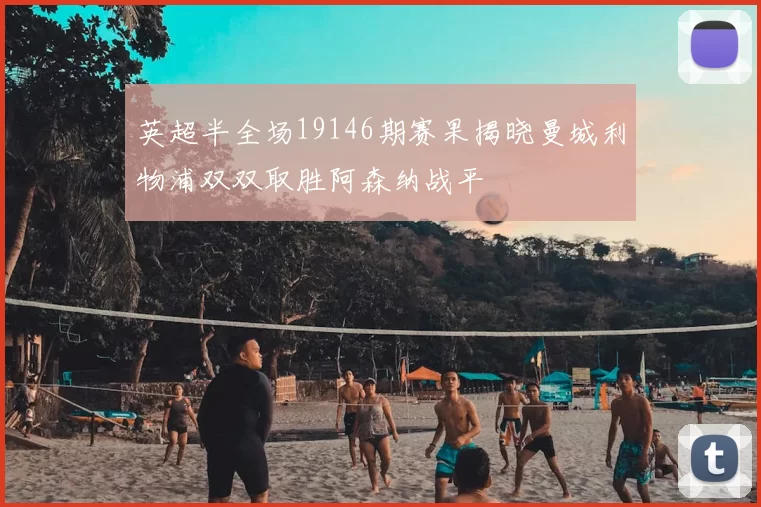 英超半全场19146期赛果揭晓曼城利物浦双双取胜阿森纳战平