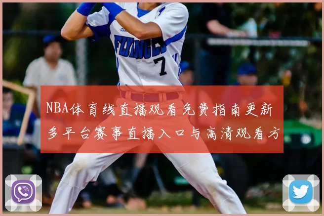 NBA体育线直播观看免费指南更新 多平台赛事直播入口与高清观看方式公布