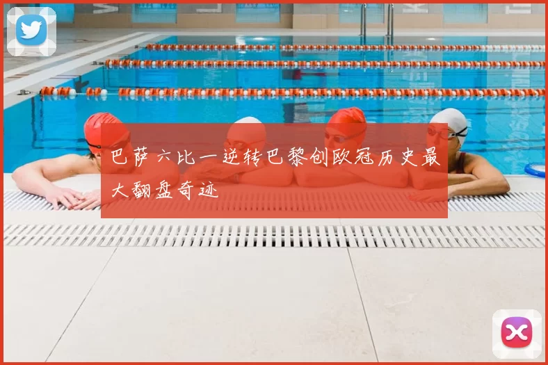 巴萨六比一逆转巴黎创欧冠历史最大翻盘奇迹