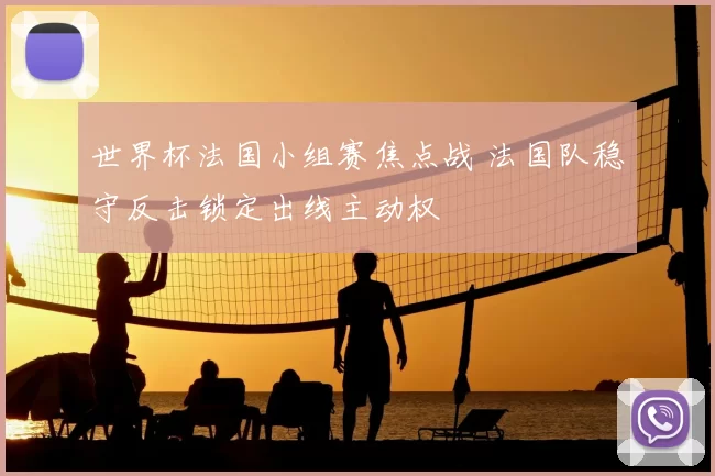 世界杯法国小组赛焦点战 法国队稳守反击锁定出线主动权
