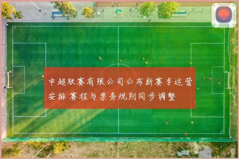 中超联赛有限公司公布新赛季运营安排 赛程与票务规则同步调整
