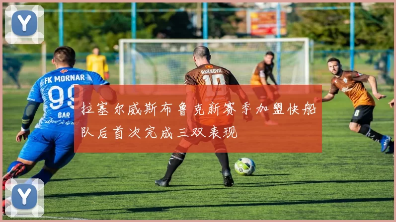 拉塞尔威斯布鲁克新赛季加盟快船队后首次完成三双表现