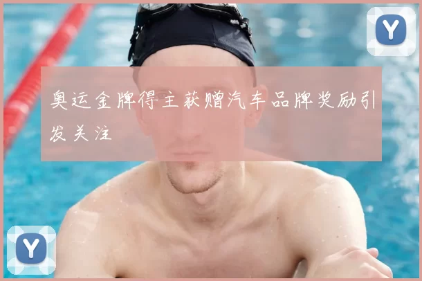 奥运金牌得主获赠汽车品牌奖励引发关注