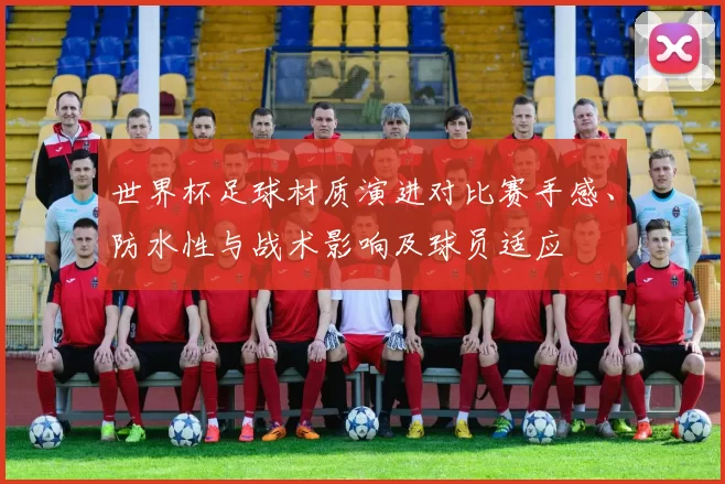 世界杯足球材质演进对比赛手感、防水性与战术影响及球员适应