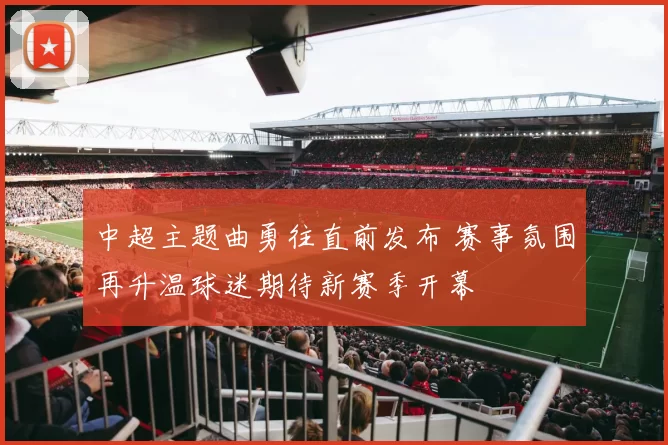 中超主题曲勇往直前发布 赛事氛围再升温球迷期待新赛季开幕