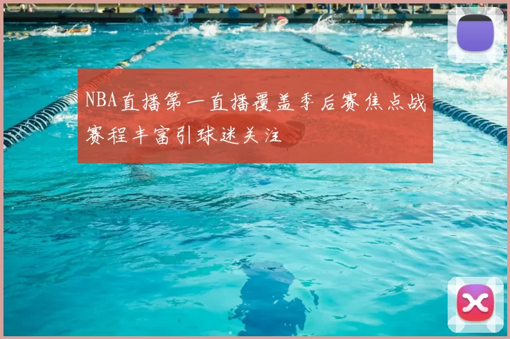NBA直播第一直播覆盖季后赛焦点战赛程丰富引球迷关注