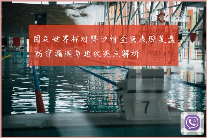 国足世界杯对阵沙特全场表现复盘 防守漏洞与进攻亮点解析